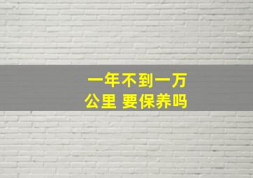 一年不到一万公里 要保养吗